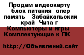 Продам видеокарту, блок питания, опер память - Забайкальский край, Чита г. Компьютеры и игры » Комплектующие к ПК   